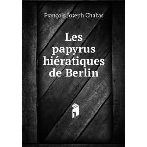   Les papyrus hiÃ©ratiques de Berlin: FranÃ§ois Joseph Chabas: Books