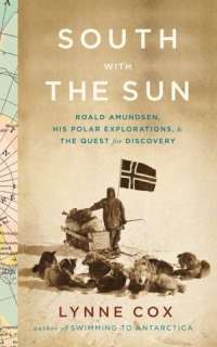 South with the Sun Roald Amundsen, His Polar Explorations, and the 
