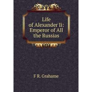   Life of Alexander Ii Emperor of All the Russias F R. Grahame Books