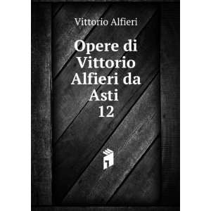    Opere di Vittorio Alfieri da Asti . 12: Vittorio Alfieri: Books