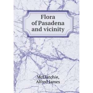    Flora of Pasadena and vicinity Alfred James McClatchie Books