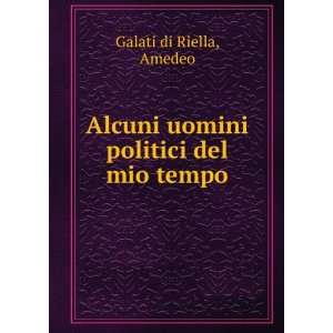   Alcuni uomini politici del mio tempo Amedeo Galati di Riella Books