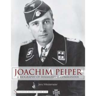Joachim Peiper: A Biography of Himmlers SS Commander: Jens Westemeier 