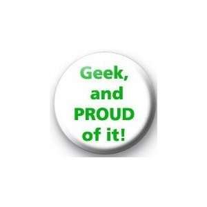  GEEK AND PROUD OF IT  Pinback Button 1.25 Pin / Badge 