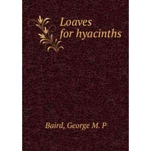  Loaves for hyacinths George M. P Baird Books