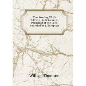   , Preached at the Lect. Founded by J. Bampton William Thomson Books