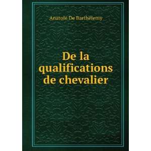    De la qualifications de chevalier Anatole De BarthÃ©lemy Books