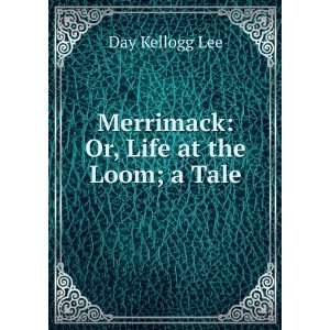    Merrimack Or, Life at the Loom; a Tale Day Kellogg Lee Books