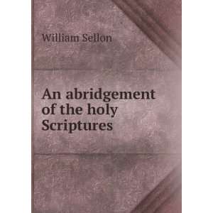  An abridgement of the holy Scriptures William Sellon 