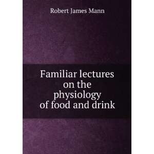   lectures on the physiology of food and drink Robert James Mann Books