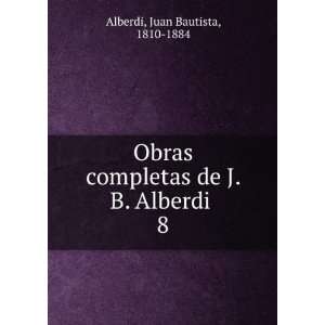   de J. B. Alberdi . 8 Juan Bautista, 1810 1884 Alberdi Books
