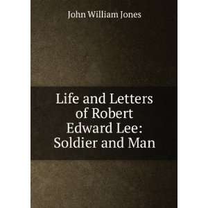   of Robert Edward Lee Soldier and Man John William Jones Books
