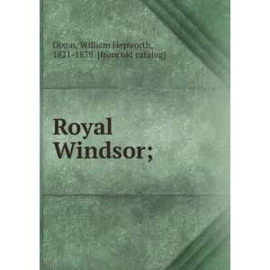  royal windsor. 2 illiam Hepworth Dixon Books