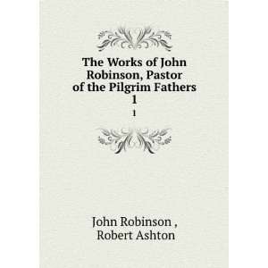   Pastor of the Pilgrim Fathers. 1 Robert Ashton John Robinson  Books