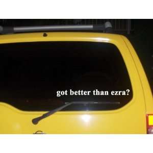  got better than ezra? Funny decal sticker Brand New 