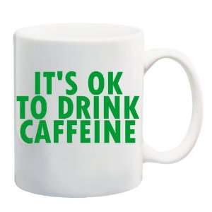  ITS OK TO DRINK CAFFEINE Mug Coffee Cup 11 oz: Everything 