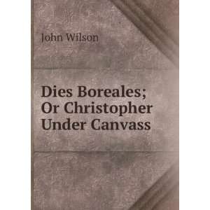  Dies Boreales; Or Christopher Under Canvass John Wilson 