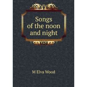  Songs of the noon and night M Elva Wood Books