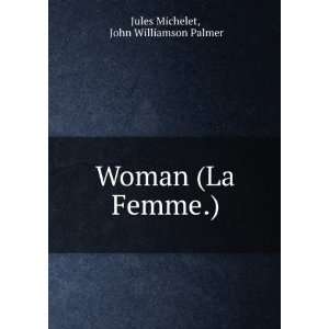    Woman (La Femme.) John Williamson Palmer Jules Michelet Books