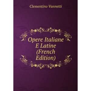   Opere Italiane E Latine (French Edition) Clementino Vannetti Books