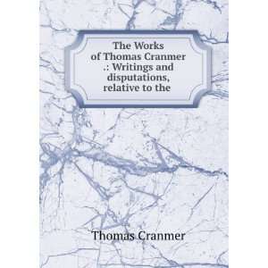  The Works of Thomas Cranmer . Writings and disputations 