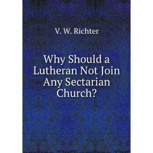   Should a Lutheran Not Join Any Sectarian Church? V. W. Richter Books