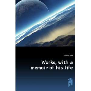  Works, with a memoir of his life: Donne John: Books