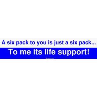   you is just a six pack To me its life support! Large Bumper Sticker