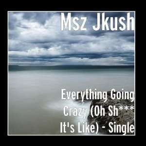   Everything Going Crazy (Oh Sh*** Its Like)   Single Msz Jkush Music