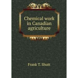    Chemical work in Canadian agriculture. 1 Frank T. Shutt Books
