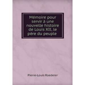   de Louis XII, le pÃ¨re du peuple . Pierre Louis Roederer Books