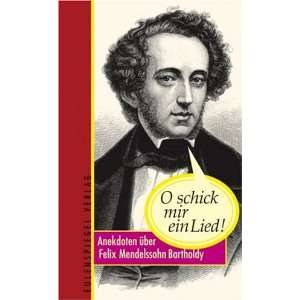 schick mir ein Lied!: Anekdoten über Felix Mendelssohn Bartholdy 