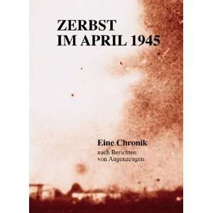 Zerbst im April 1945 Eine Chronik nach Berichten von Augenzeugen 