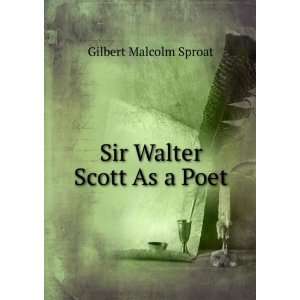  Sir Walter Scott As a Poet Gilbert Malcolm Sproat Books